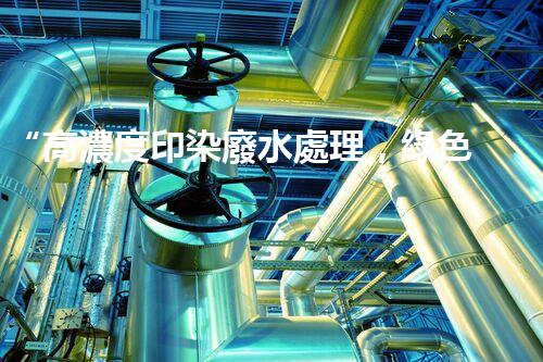 “高濃度印染廢水處理，綠色創(chuàng)新，凈享環(huán)保新篇章”